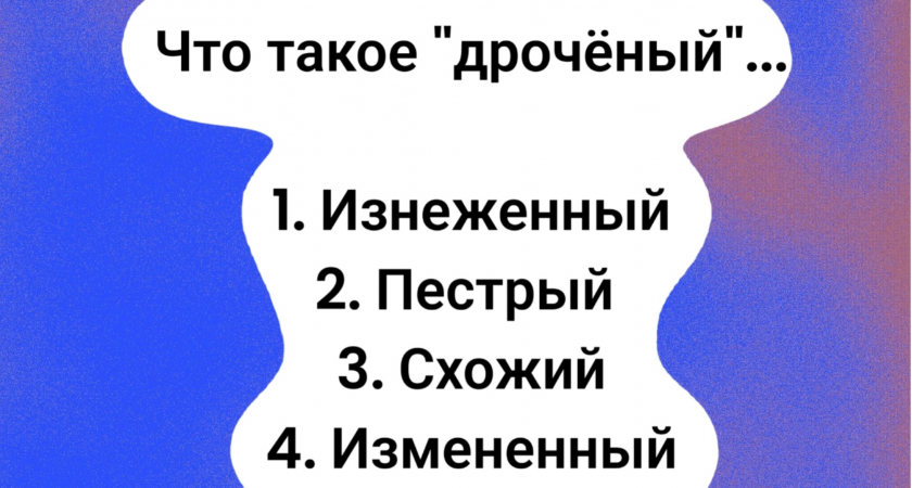 Рискнете угадать, что такое "дрочёный"? Знание этого слова говорит о вашем владении русским языком на уровне Даля!