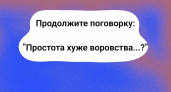 С серьезным видом цитируете пословицу, а целиком ее не слышали: "Простота хуже воровства… ?" Требуется IQ не ниже 160, чтобы закончить фразу