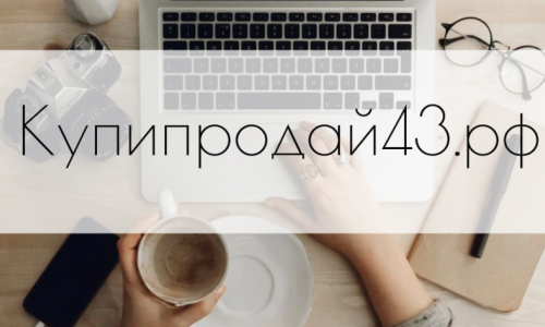 Купипродай43.рф - отзывы кировчан о новом удобном сервисе подачи объявлений