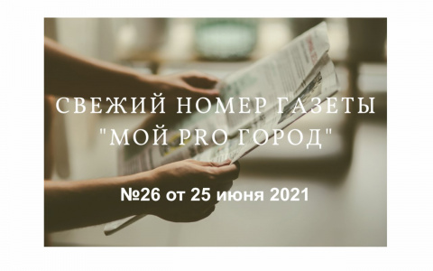 Газета «Мой Pro Город» номер 26 от 25 июня 2021 года